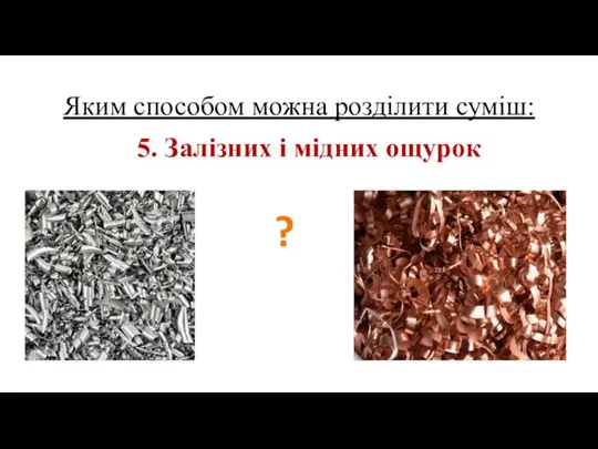 Яким способом можна розділити суміш: 5. Залізних і мідних ощурок ?