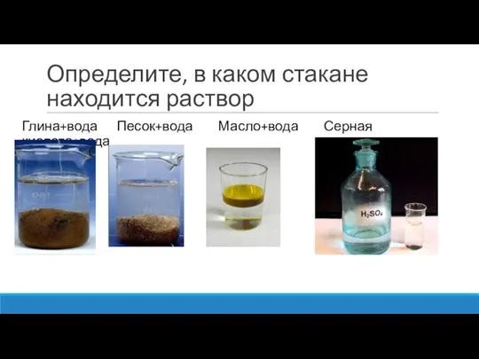 Определите, в каком стакане находится раствор Глина+вода Песок+вода Масло+вода Серная кислота+вода
