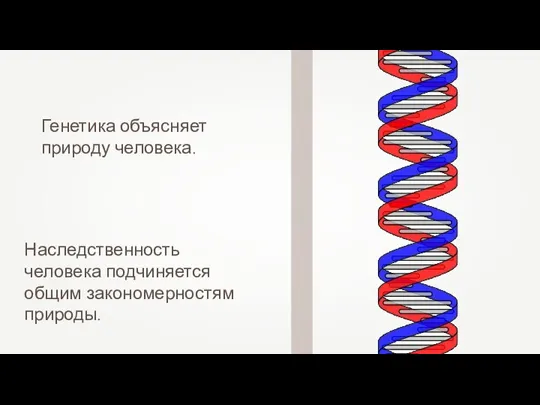 Генетика объясняет природу человека. Наследственность человека подчиняется общим закономерностям природы.