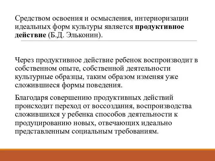 Средством освоения и осмысления, интериоризации идеальных форм культуры является продуктивное действие (Б.Д.