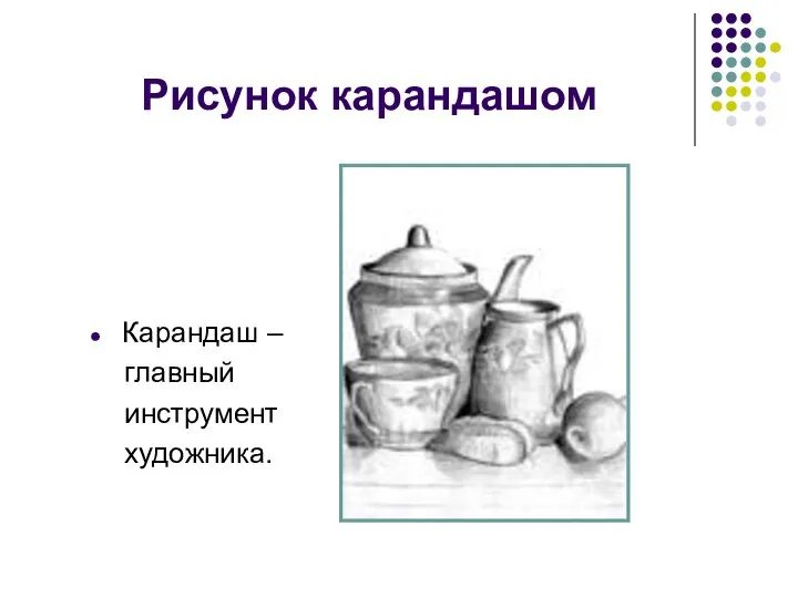 Рисунок карандашом Карандаш – главный инструмент художника.