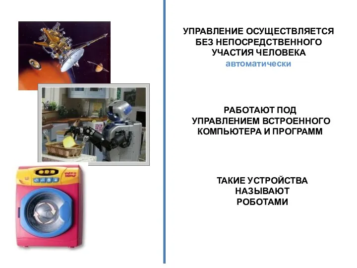 УПРАВЛЕНИЕ ОСУЩЕСТВЛЯЕТСЯ БЕЗ НЕПОСРЕДСТВЕННОГО УЧАСТИЯ ЧЕЛОВЕКА автоматически РАБОТАЮТ ПОД УПРАВЛЕНИЕМ ВСТРОЕННОГО КОМПЬЮТЕРА