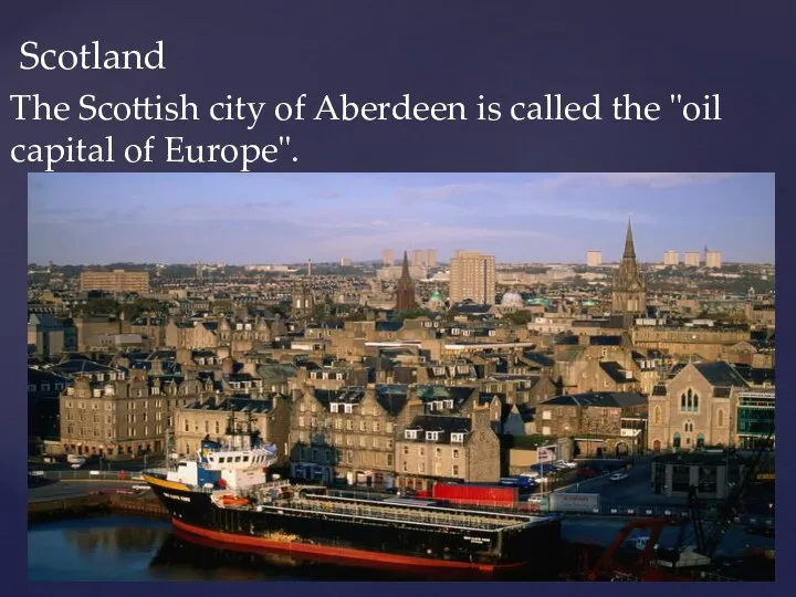 Scotland The Scottish city of Aberdeen is called the "oil capital of Europe".
