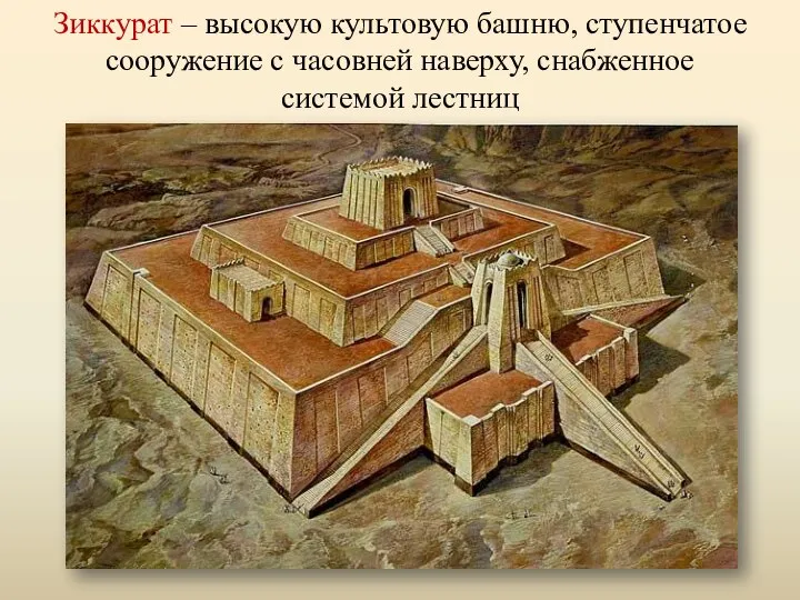 Зиккурат – высокую культовую башню, ступенчатое сооружение с часовней наверху, снабженное системой лестниц