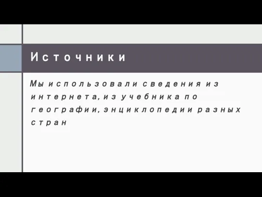 Источники Мы использовали сведения из интернета, из учебника по географии, энциклопедии разных стран