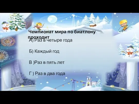 Чемпионат мира по биатлону проходит А) Раз в четыре года Б) Каждый