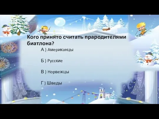 Кого принято считать прародителями биатлона? А ) Aмepикaнцы Б ) Pyccкиe В