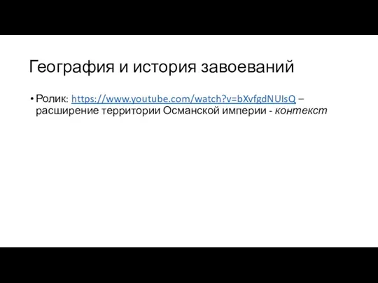 География и история завоеваний Ролик: https://www.youtube.com/watch?v=bXvfgdNUIsQ – расширение территории Османской империи - контекст