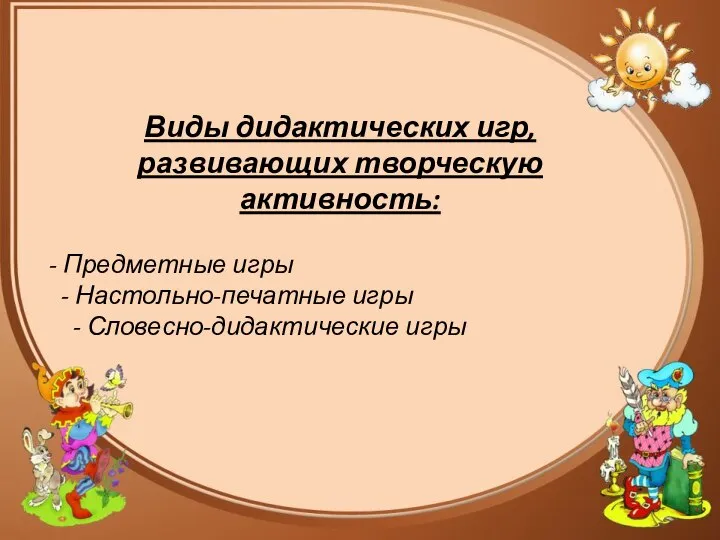 Виды дидактических игр, развивающих творческую активность: - Предметные игры - Настольно-печатные игры - Словесно-дидактические игры