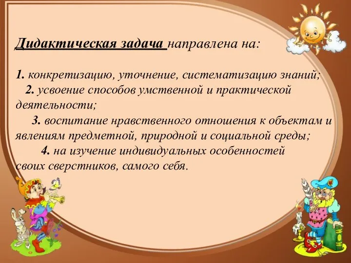 Дидактическая задача направлена на: 1. конкретизацию, уточнение, систематизацию знаний; 2. усвоение способов