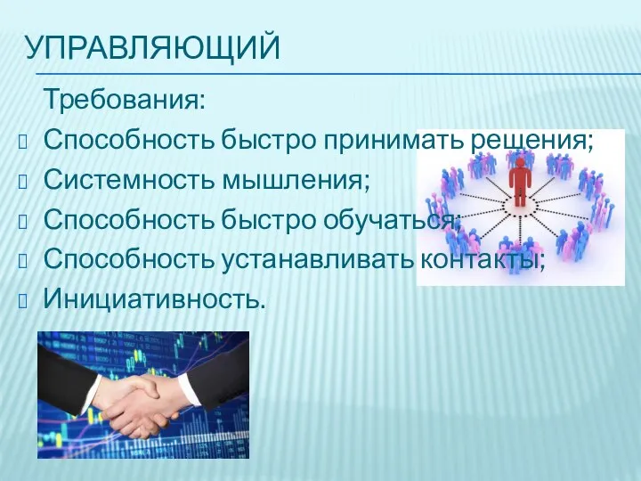 УПРАВЛЯЮЩИЙ Требования: Способность быстро принимать решения; Системность мышления; Способность быстро обучаться; Способность устанавливать контакты; Инициативность.