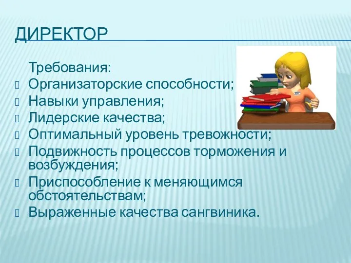 ДИРЕКТОР Требования: Организаторские способности; Навыки управления; Лидерские качества; Оптимальный уровень тревожности; Подвижность