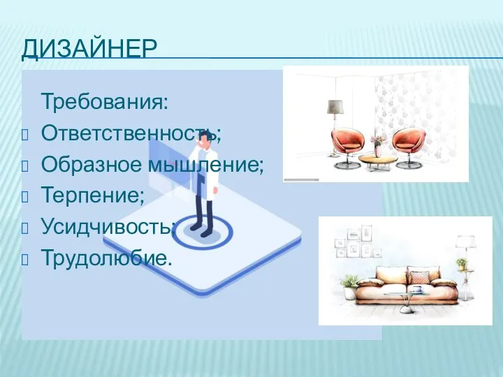 ДИЗАЙНЕР Требования: Ответственность; Образное мышление; Терпение; Усидчивость; Трудолюбие.