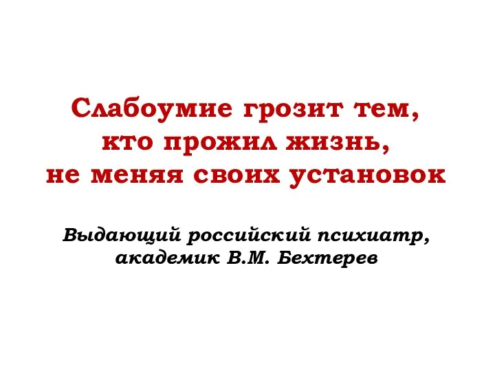 Слабоумие грозит тем, кто прожил жизнь, не меняя своих установок Выдающий российский психиатр, академик В.М. Бехтерев