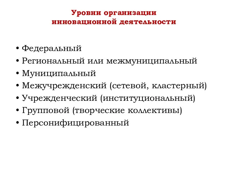 Федеральный Региональный или межмуниципальный Муниципальный Межучрежденский (сетевой, кластерный) Учрежденческий (институциональный) Групповой (творческие