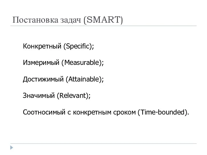 Постановка задач (SMART) Конкретный (Specific); Измеримый (Measurable); Достижимый (Attainable); Значимый (Relevant); Соотносимый с конкретным сроком (Time-bounded).