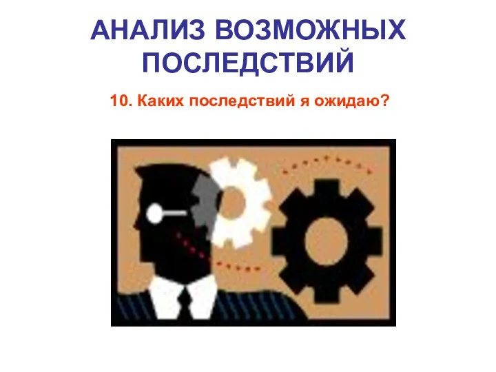 АНАЛИЗ ВОЗМОЖНЫХ ПОСЛЕДСТВИЙ 10. Каких последствий я ожидаю?