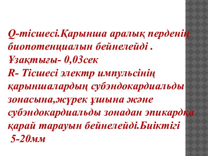 Q-тісшесі.Қарынша аралық перденің биопотенциалын бейнелейді .Ұзақтығы- 0,03сек R- Тісшесі электр импульсінің қарыншалардың