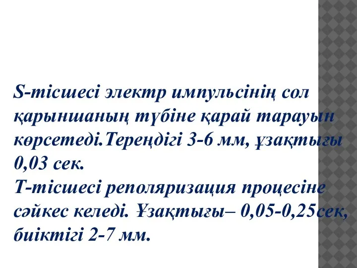 S-тісшесі электр импульсінің сол қарыншаның түбіне қарай тарауын көрсетеді.Тереңдігі 3-6 мм, ұзақтығы