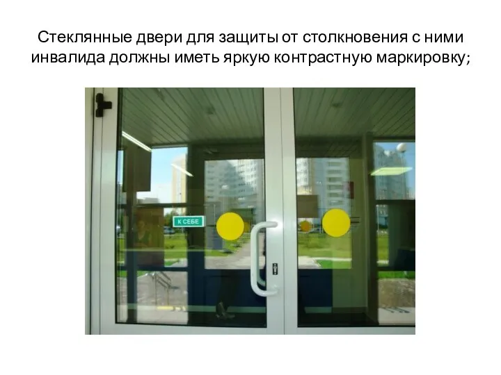 Стеклянные двери для защиты от столкновения с ними инвалида должны иметь яркую контрастную маркировку;