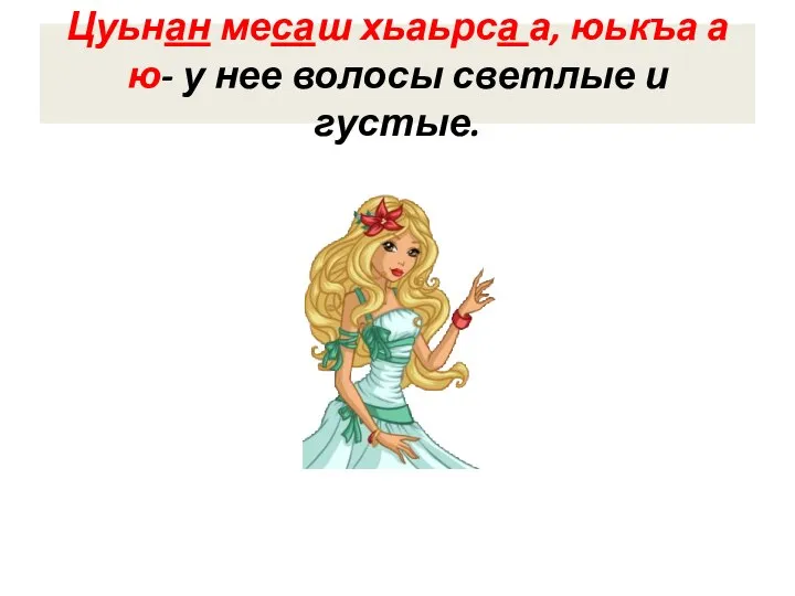 Цуьнан месаш хьаьрса а, юькъа а ю- у нее волосы светлые и густые.