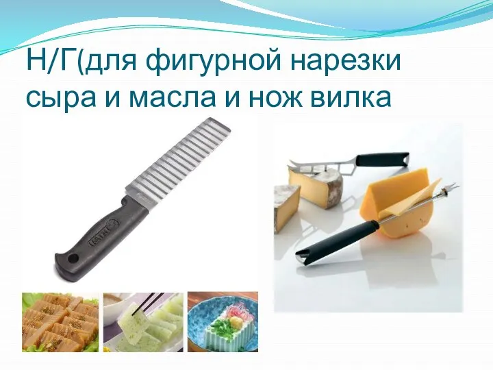 Н/Г(для фигурной нарезки сыра и масла и нож вилка
