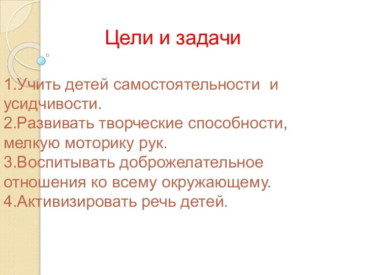 Цели и задачи 1.Учить детей самостоятельности и усидчивости. 2.Развивать творческие способности, мелкую