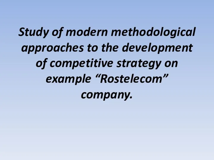 Study of modern methodological approaches to the development of competitive strategy on example “Rostelecom” company