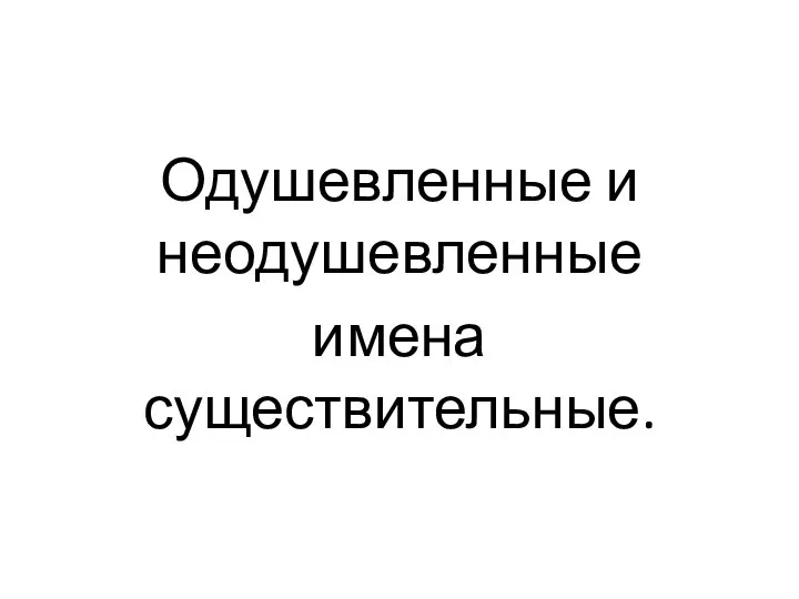 Одушевленные и неодушевленные имена существительные.