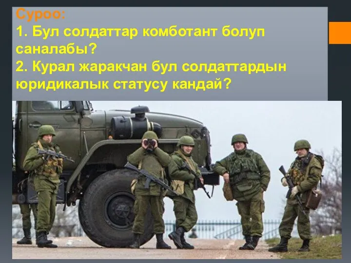 Суроо: 1. Бул солдаттар комботант болуп саналабы? 2. Курал жаракчан бул солдаттардын юридикалык статусу кандай?