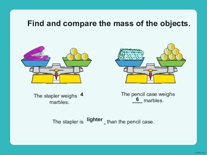 Find and compare the mass of the objects. The stapler weighs marbles.