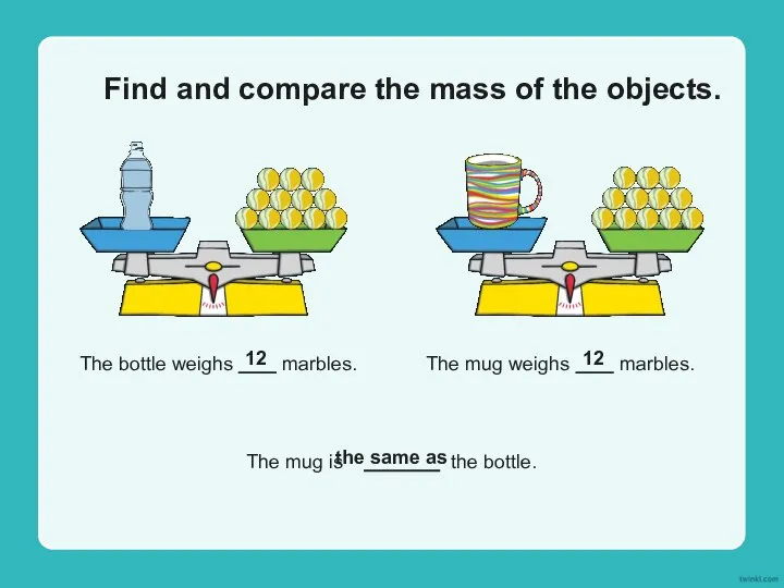 Find and compare the mass of the objects. The bottle weighs marbles.