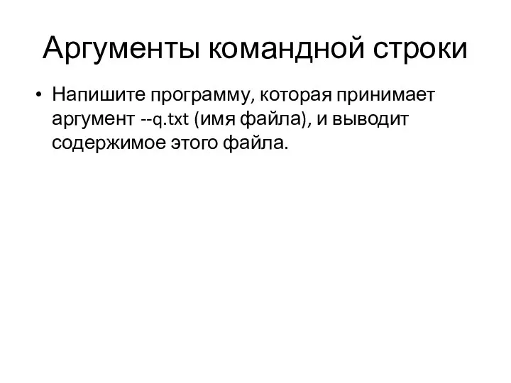 Аргументы командной строки Напишите программу, которая принимает аргумент --q.txt (имя файла), и выводит содержимое этого файла.