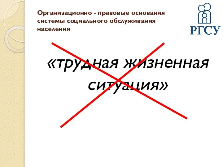 Организационно - правовые основания системы социального обслуживания населения «трудная жизненная ситуация»