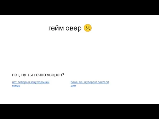 гейм овер ☹ нет, ну ты точно уверен? нет, теперь я хочу