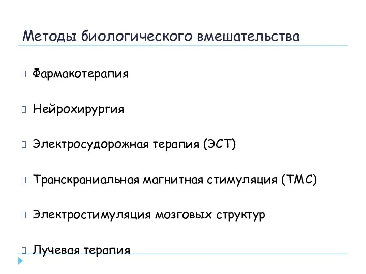 Методы биологического вмешательства Фармакотерапия Нейрохирургия Электросудорожная терапия (ЭСТ) Транскраниальная магнитная стимуляция (ТМС)