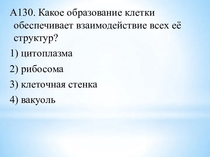 А130. Какое образование клетки обеспечивает взаимодействие всех её структур? 1) цитоплазма 2)