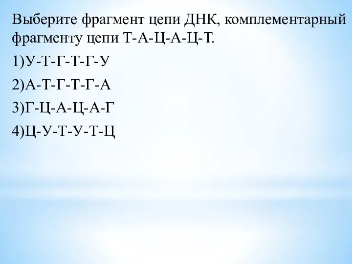 Выберите фрагмент цепи ДНК, комплементарный фрагменту цепи Т-А-Ц-А-Ц-Т. 1)У-Т-Г-Т-Г-У 2)А-Т-Г-Т-Г-А 3)Г-Ц-А-Ц-А-Г 4)Ц-У-Т-У-Т-Ц