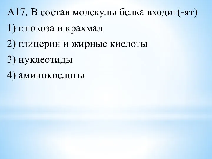 А17. В состав молекулы белка входит(-ят) 1) глюкоза и крахмал 2) глицерин