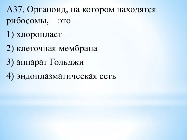 А37. Органоид, на котором находятся рибосомы, – это 1) хлоропласт 2) клеточная