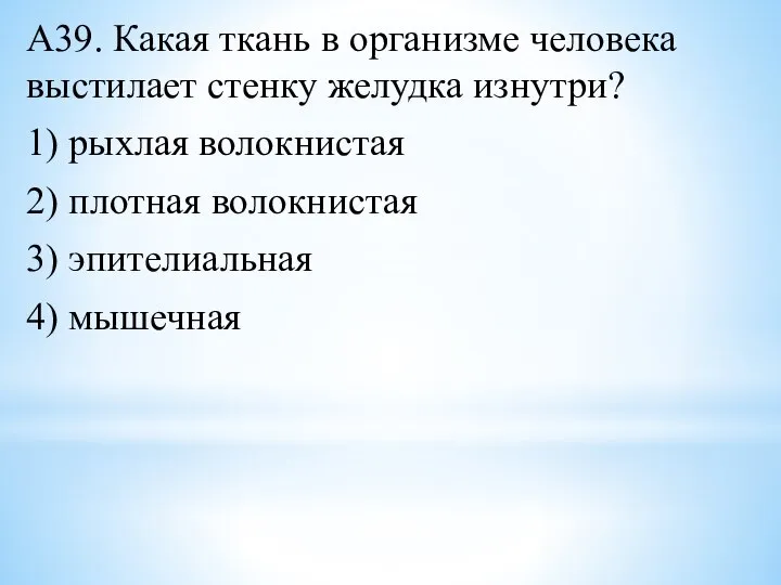 А39. Какая ткань в организме человека выстилает стенку желудка изнутри? 1) рыхлая