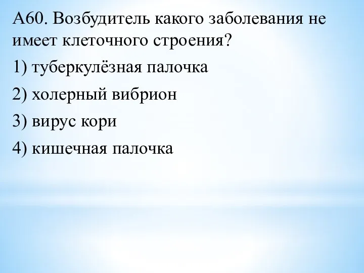 А60. Возбудитель какого заболевания не имеет клеточного строения? 1) туберкулёзная палочка 2)