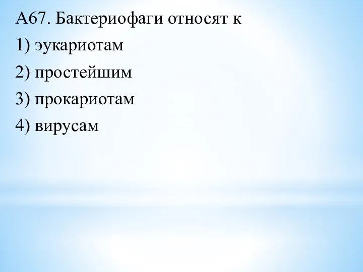 А67. Бактериофаги относят к 1) эукариотам 2) простейшим 3) прокариотам 4) вирусам