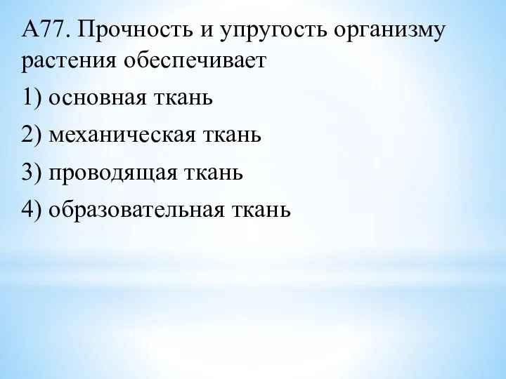 А77. Прочность и упругость организму растения обеспечивает 1) основная ткань 2) механическая