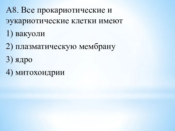 А8. Все прокариотические и эукариотические клетки имеют 1) вакуоли 2) плазматическую мембрану 3) ядро 4) митохондрии