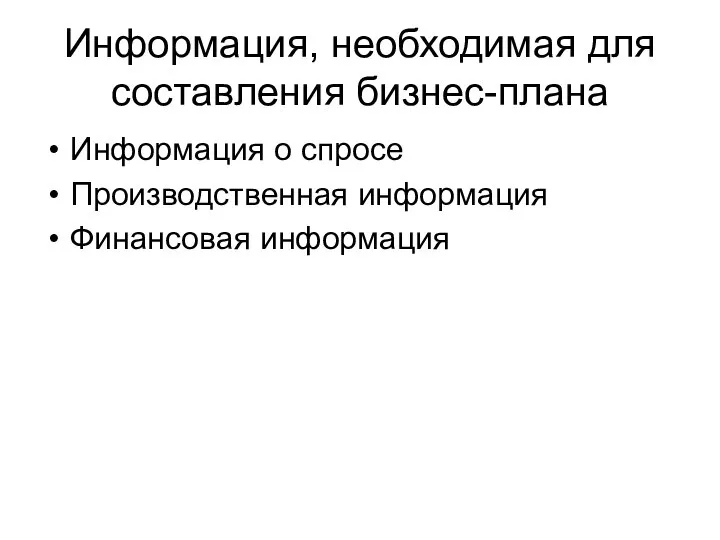 Информация, необходимая для составления бизнес-плана Информация о спросе Производственная информация Финансовая информация