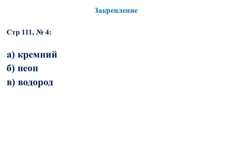 Стр 111, № 4: Закрепление а) кремний б) неон в) водород