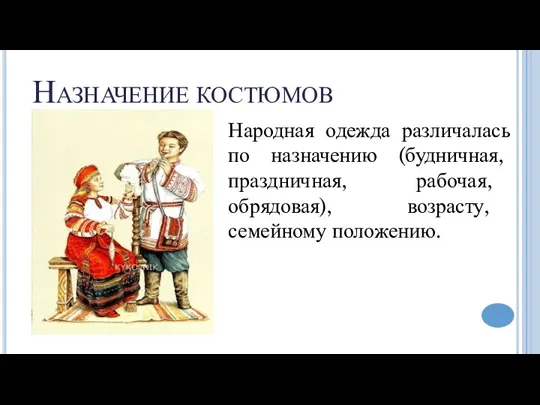 Назначение костюмов Народная одежда различалась по назначению (будничная, праздничная, рабочая, обрядовая), возрасту, семейному положению.