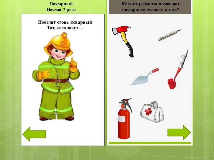 Какие предметы помогают пожарному тушить огонь? Победит огонь коварный Тот, кого зовут… Пожарный Нажми 2 раза