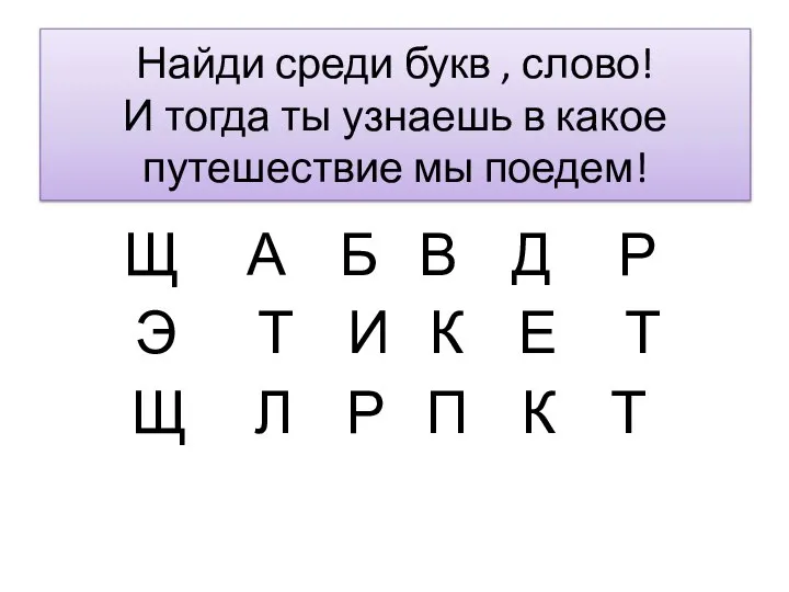 Найди среди букв , слово! И тогда ты узнаешь в какое путешествие